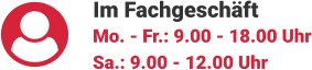 Im Fachgeschäft Mo. - Fr.: 9.00 - 18.00 Uhr Sa.: 9.00 - 12.00 Uhr