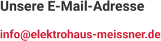 Unsere E-Mail-Adresse info@elektrohaus-meissner.de