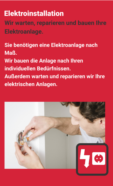 Elektroinstallation Sie benötigen eine Elektroanlage nach Maß.  Wir bauen die Anlage nach Ihren individuellen Bedürfnisen. Außerdem warten und reparieren wir Ihre elektrischen Anlagen. Wir warten, reparieren und bauen Ihre Elektroanlage.   Elektroinstallation Sie benötigen eine Elektroanlage nach Maß.  Wir bauen die Anlage nach Ihren individuellen Bedürfnissen. Außerdem warten und reparieren wir Ihre elektrischen Anlagen. Wir warten, reparieren und bauen Ihre Elektroanlage.