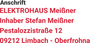 ELEKTROHAUS Meißner Inhaber Stefan Meißner Pestalozzistraße 12 09212 Limbach - Oberfrohna  Anschrift