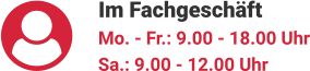 Im Fachgeschäft Mo. - Fr.: 9.00 - 18.00 Uhr Sa.: 9.00 - 12.00 Uhr