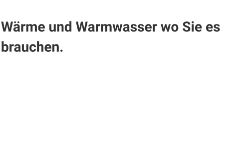 Wärme und Warmwasser Die Zukunft der Wärmeerzeugung liegt in der Nutzung und Speicherung von elektrisch erzeugter Wärme. Wir unterstützen Sie bei der emissionfreien Wärmerzeugung.  Außerdem bieten wir ein großes Sortiment an dezentralen Warmwassererzeugungsmöglichkeiten. Sprechen Sie uns! Wärme und Warmwasser wo Sie es brauchen.