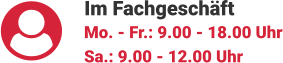 Im Fachgeschäft Mo. - Fr.: 9.00 - 18.00 Uhr Sa.: 9.00 - 12.00 Uhr